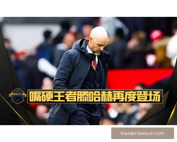 滕哈赫防守体系逐渐显现成效，球队竞争力增强令人期待